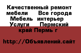 Качественный ремонт мебели.  - Все города Мебель, интерьер » Услуги   . Пермский край,Пермь г.